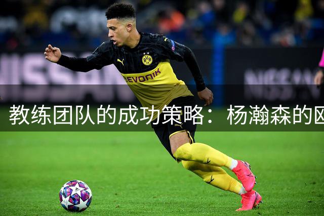 教练团队的成功策略：杨瀚森的欧洲步扣篮解析